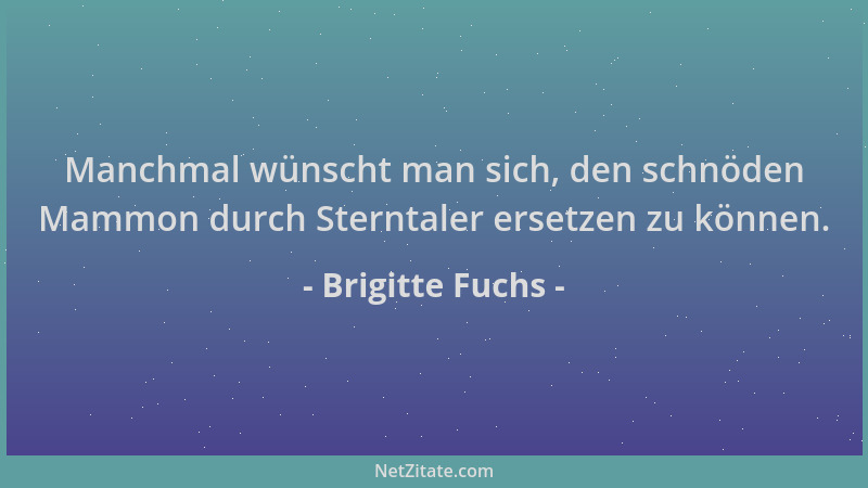 Brigitte Fuchs - Manchmal wünscht man sich, den schnöden Mammon durch Sterntaler ersetzen zu können....