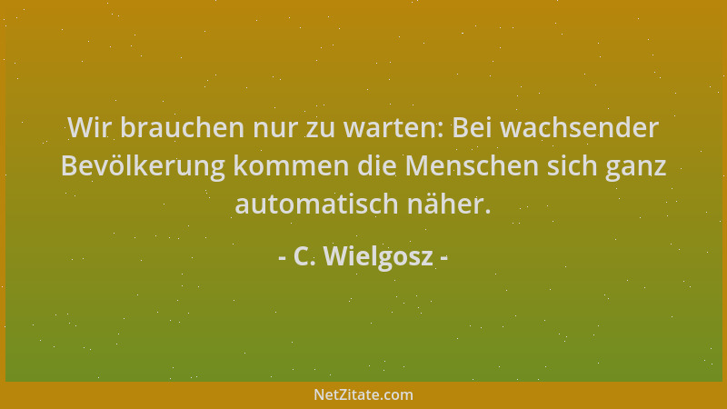 C. Wielgosz - Wir brauchen nur zu warten: Bei wachsender Bevölkerung kommen die Menschen sich ganz automatisch näher....