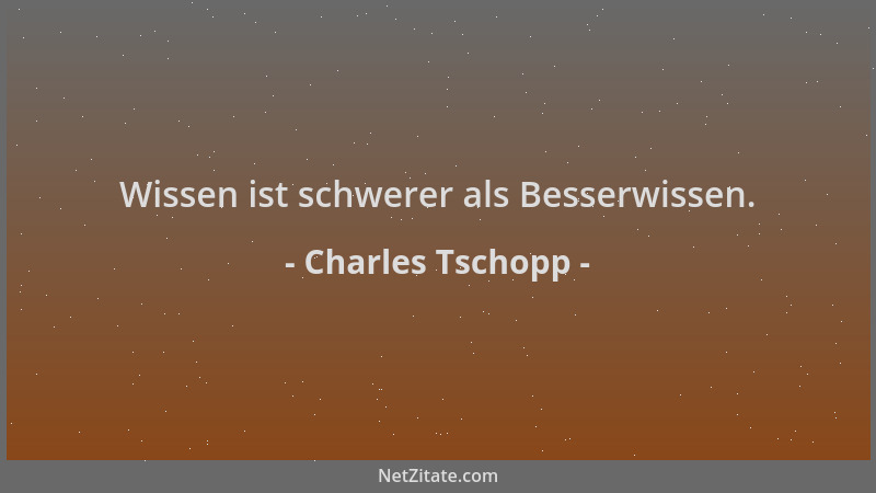 Charles Tschopp - Wissen ist schwerer als Besserwissen....