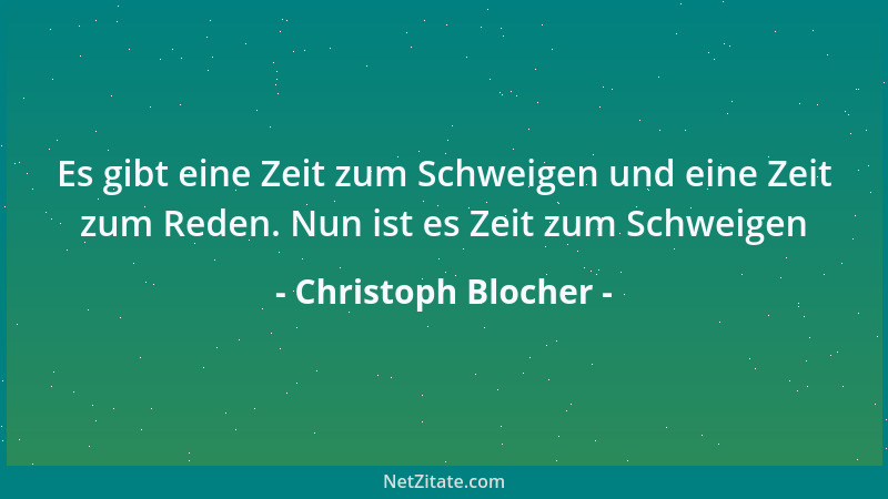 Christoph Blocher - Es gibt eine Zeit zum Schweigen und eine Zeit zum Reden. Nun ist es Zeit zum Schweigen...