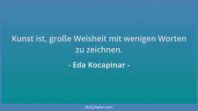 Eda Kocapinar - Kunst ist, große Weisheit mit wenigen Worten zu zeichnen....