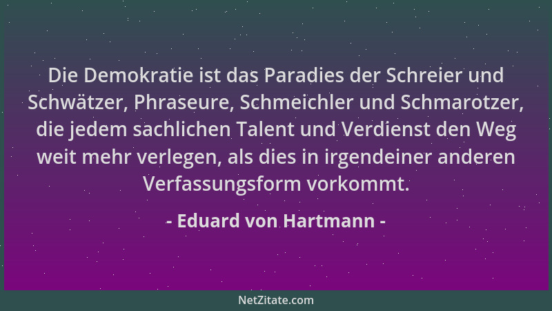 Eduard von Hartmann - Die Demokratie ist das Paradies der Schreier und Schwätzer, Phraseure, Schmeichler und Schmarotzer, d...