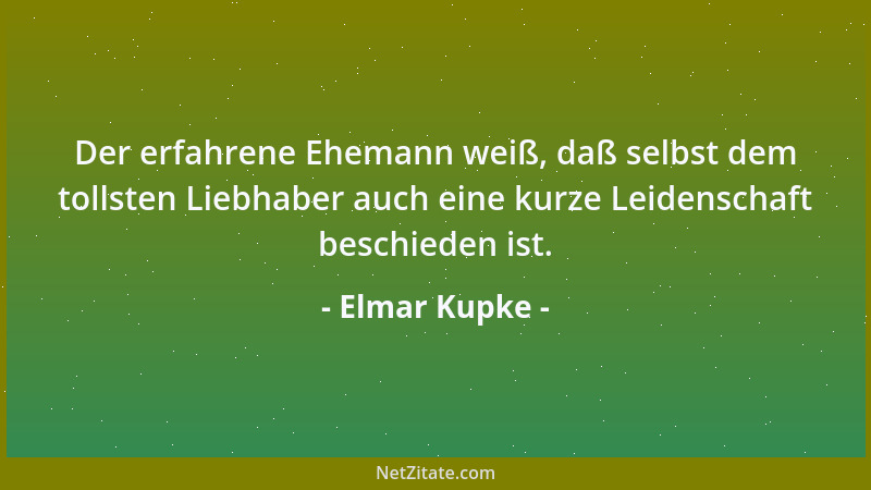 Elmar Kupke - Der erfahrene Ehemann weiß, daß selbst dem tollsten Liebhaber auch eine kurze Leidenschaft beschieden ist....