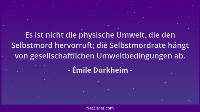 Émile Durkheim - Es ist nicht die physische Umwelt, die den Selbstmord hervorruft; die Selbstmordrate hängt von gesellschaf...