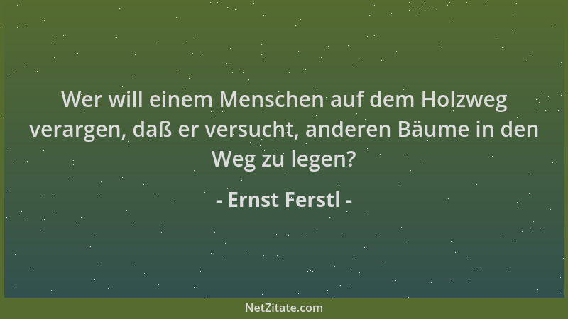 Ernst Ferstl - Wer will einem Menschen auf dem Holzweg verargen, daß er versucht, anderen Bäume in den Weg zu legen?...