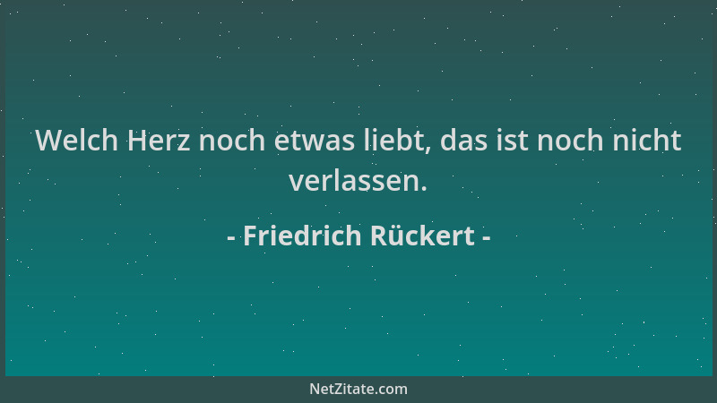 Friedrich Rückert - Welch Herz noch etwas liebt, das ist noch nicht verlassen....