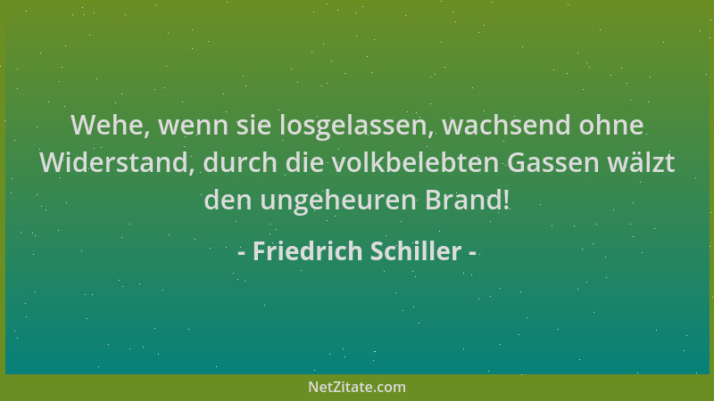Friedrich Schiller - Wehe, wenn sie losgelassen, wachsend ohne Widerstand, durch die volkbelebten Gassen wälzt den ungeheur...
