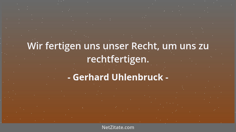 Gerhard Uhlenbruck - Wir fertigen uns unser Recht, um uns zu rechtfertigen....