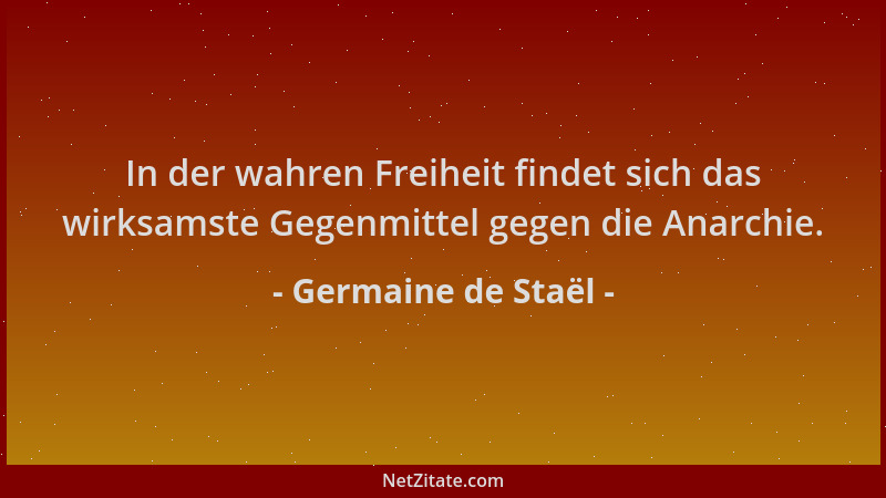Germaine de Staël - In der wahren Freiheit findet sich das wirksamste Gegenmittel gegen die Anarchie....