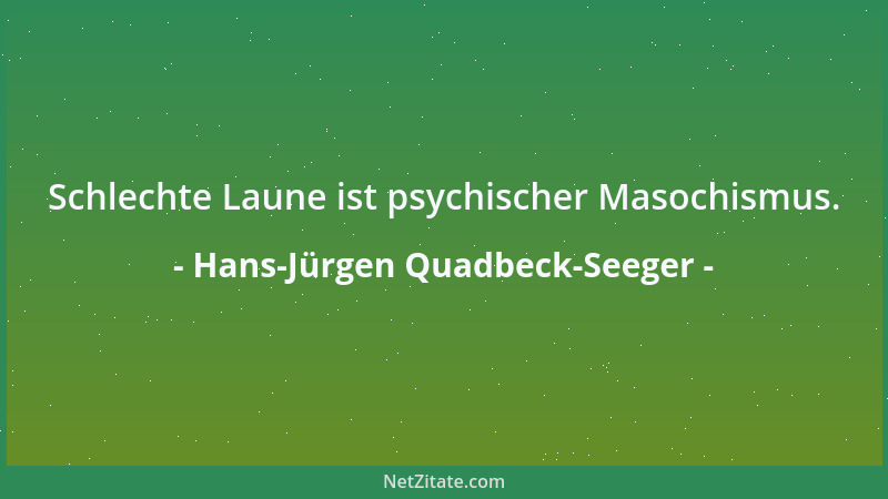 Hans-Jürgen Quadbeck-Seeger - Schlechte Laune ist psychischer Masochismus....