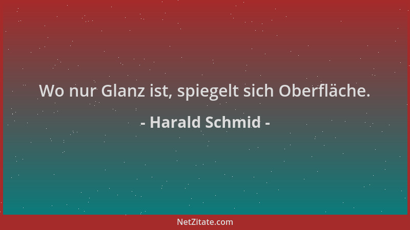 Harald Schmid - Wo nur Glanz ist, spiegelt sich Oberfläche....