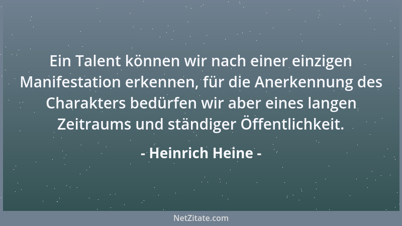 Heinrich Heine - Ein Talent können wir nach einer einzigen Manifestation erkennen, für die Anerkennung des Charakters bedür...