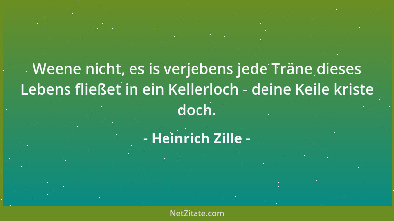 Heinrich Zille - Weene nicht, es is verjebens jede Träne dieses Lebens fließet in ein Kellerloch - deine Keile kriste doch....