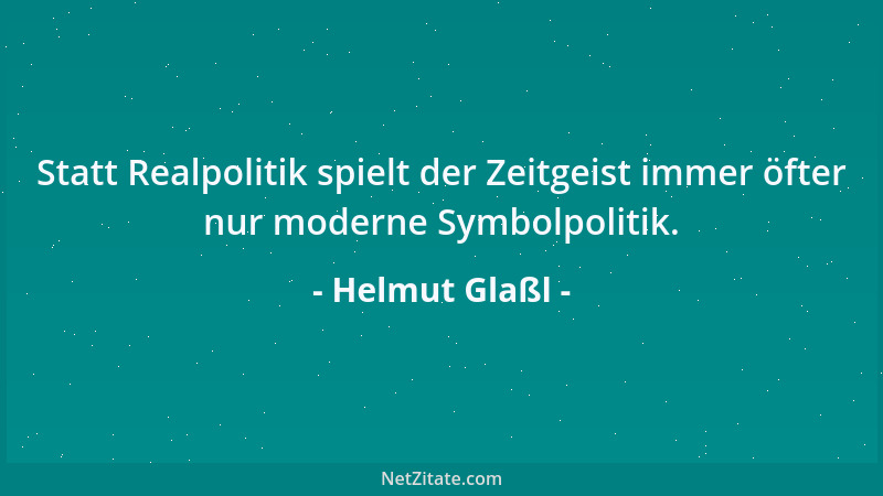 Helmut Glaßl - Statt Realpolitik spielt der Zeitgeist immer öfter nur moderne Symbolpolitik....
