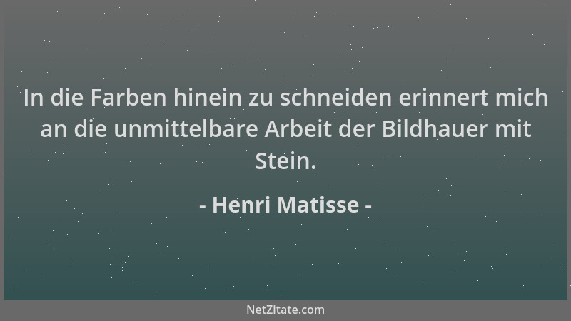 Henri Matisse - In die Farben hinein zu schneiden erinnert mich an die unmittelbare Arbeit der Bildhauer mit Stein....