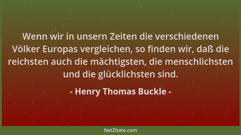 Henry Thomas Buckle - Wenn wir in unsern Zeiten die verschiedenen Völker Europas vergleichen, so finden wir, daß die reichs...