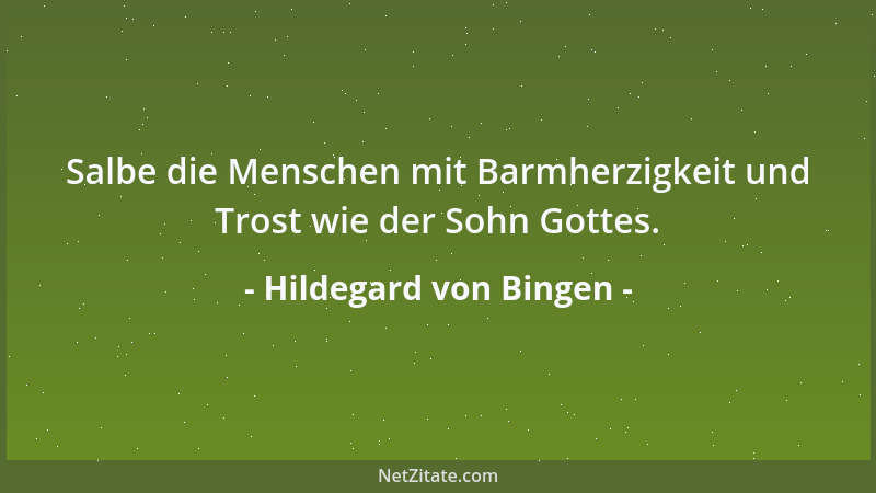 Hildegard von Bingen - Salbe die Menschen mit Barmherzigkeit und Trost wie der Sohn Gottes....