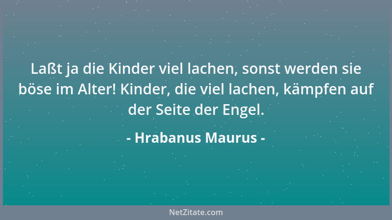 Hrabanus Maurus - Laßt ja die Kinder viel lachen, sonst werden sie böse im Alter! Kinder, die viel lachen, kämpfen auf der...