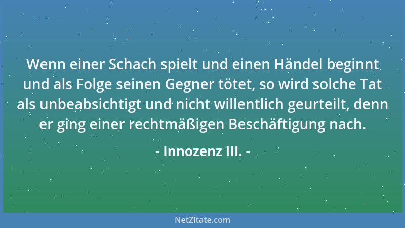 Innozenz III. - Wenn einer Schach spielt und einen Händel beginnt und als Folge seinen Gegner tötet, so wird solche Tat als...