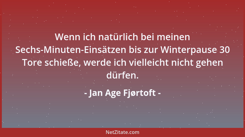 Jan Age Fjørtoft - Wenn ich natürlich bei meinen Sechs-Minuten-Einsätzen bis zur Winterpause 30 Tore schieße, werde ich vie...