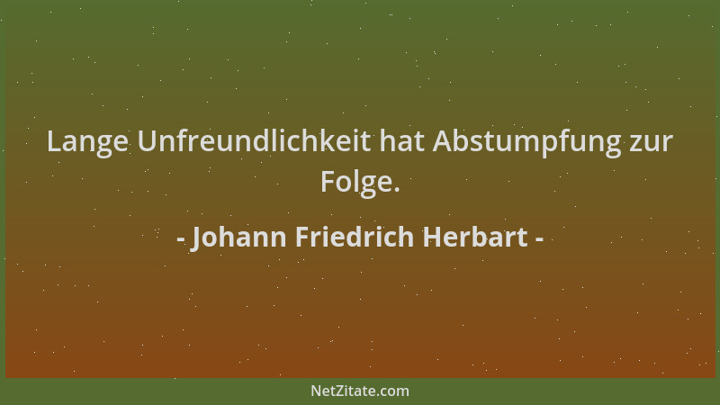 Johann Friedrich Herbart - Lange Unfreundlichkeit hat Abstumpfung zur Folge....
