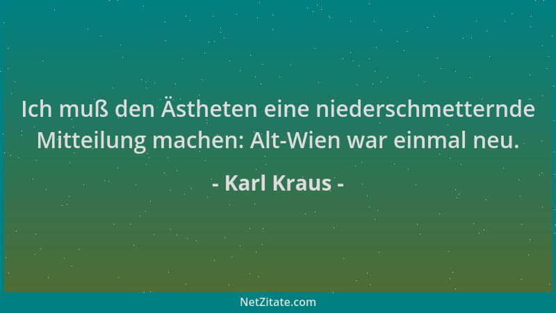 Karl Kraus - Ich muß den Ästheten eine niederschmetternde Mitteilung machen: Alt-Wien war einmal neu....