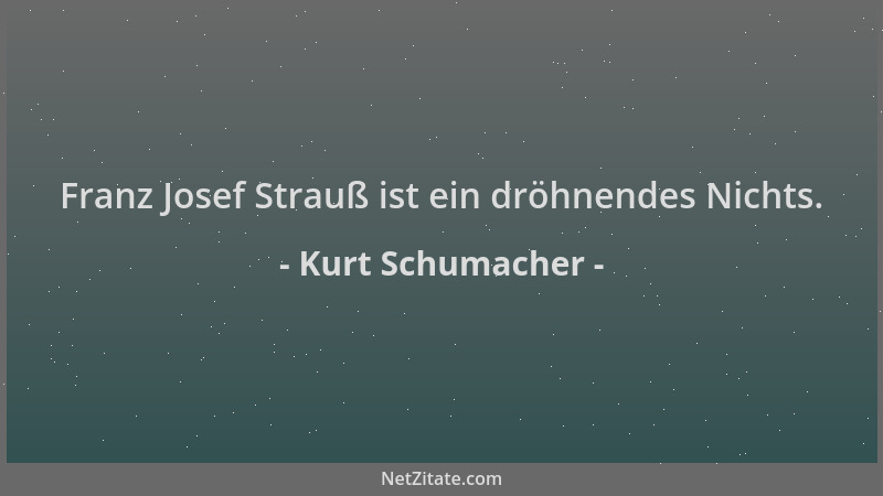 Kurt Schumacher - Franz Josef Strauß ist ein dröhnendes Nichts....