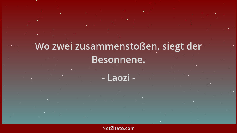 Laozi - Wo zwei zusammenstoßen, siegt der Besonnene....