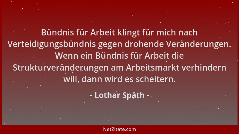 Lothar Späth - Bündnis für Arbeit klingt für mich nach Verteidigungsbündnis gegen drohende Veränderungen. Wenn ein Bündnis...