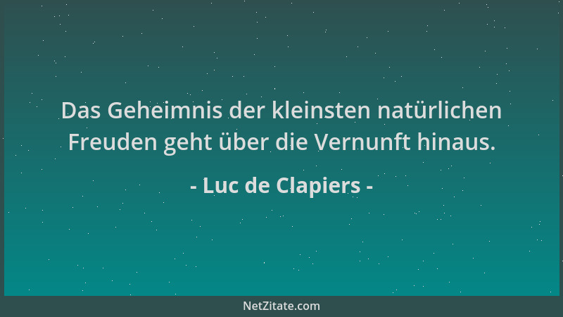 Luc de Clapiers - Das Geheimnis der kleinsten natürlichen Freuden geht über die Vernunft hinaus....