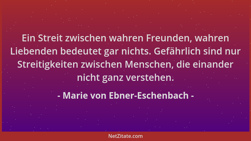 Marie von Ebner-Eschenbach - Ein Streit zwischen wahren Freunden, wahren Liebenden bedeutet gar nichts. Gefährlich sind nur...