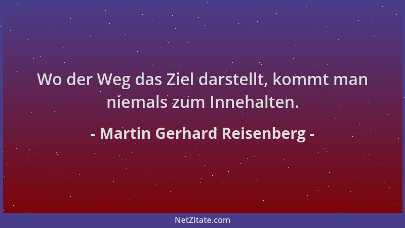 Martin Gerhard Reisenberg - Wo der Weg das Ziel darstellt, kommt man niemals zum Innehalten....