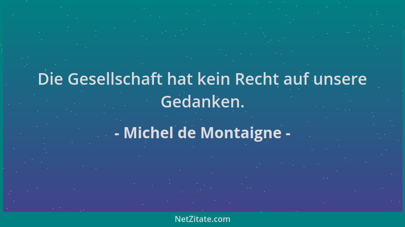 Michel de Montaigne - Die Gesellschaft hat kein Recht auf unsere Gedanken....