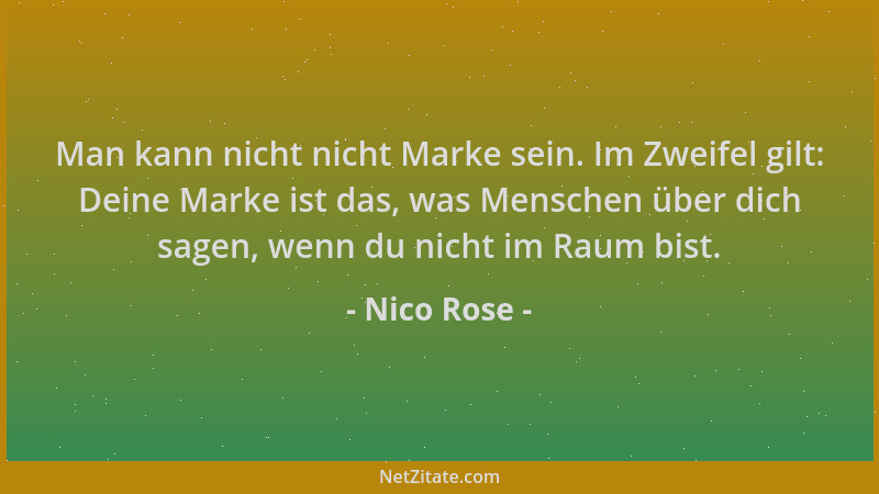Nico Rose - Man kann nicht nicht Marke sein. Im Zweifel gilt: Deine Marke ist das, was Menschen über dich sagen, wenn du ni...