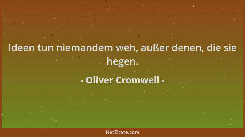 Oliver Cromwell - Ideen tun niemandem weh, außer denen, die sie hegen....