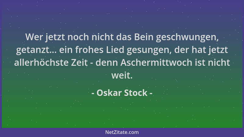 Oskar Stock - Wer jetzt noch nicht das Bein geschwungen, getanzt... ein frohes Lied gesungen, der hat jetzt allerhöchste Ze...
