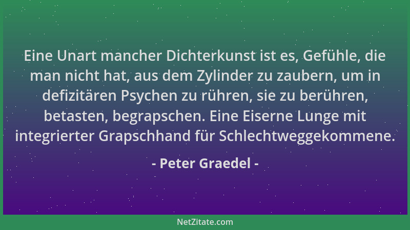Peter Graedel - Eine Unart mancher Dichterkunst ist es, Gefühle, die man nicht hat, aus dem Zylinder zu zaubern, um in defi...