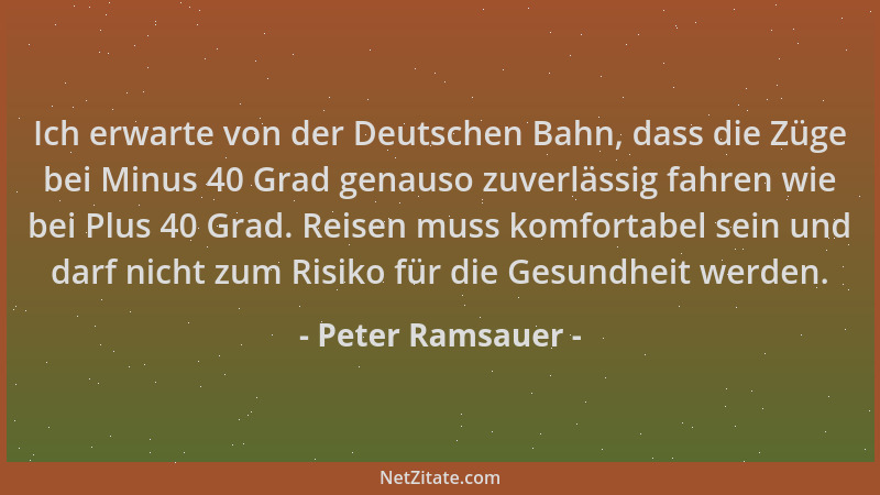 Peter Ramsauer - Ich erwarte von der Deutschen Bahn, dass die Züge bei Minus 40 Grad genauso zuverlässig fahren wie bei Plu...
