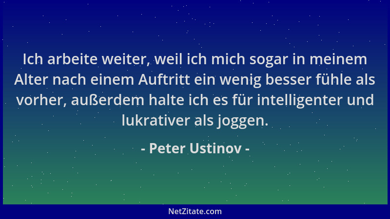 Peter Ustinov - Ich arbeite weiter, weil ich mich sogar in meinem Alter nach einem Auftritt ein wenig besser fühle als vorh...
