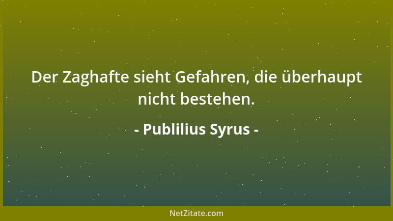 Publilius Syrus - Der Zaghafte sieht Gefahren, die überhaupt nicht bestehen....