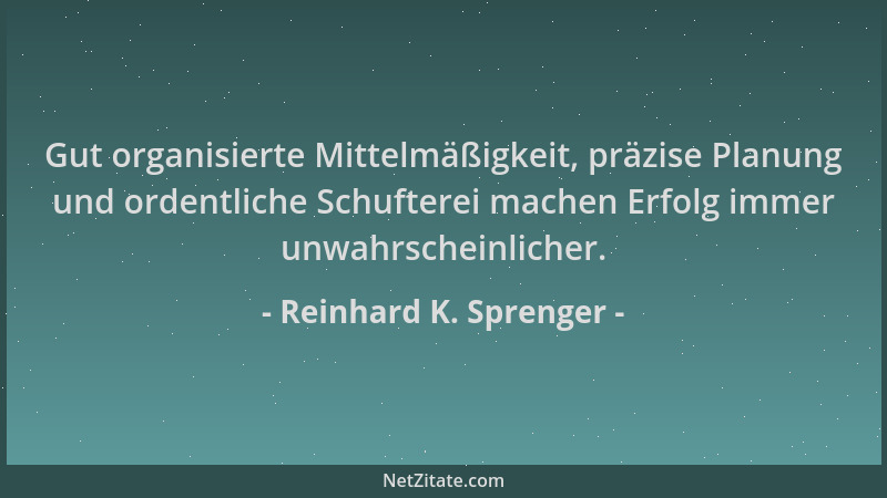Reinhard K. Sprenger - Gut organisierte Mittelmäßigkeit, präzise Planung und ordentliche Schufterei machen Erfolg immer unw...