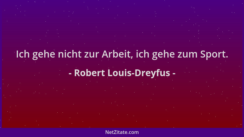 Robert Louis-Dreyfus - Ich gehe nicht zur Arbeit, ich gehe zum Sport....
