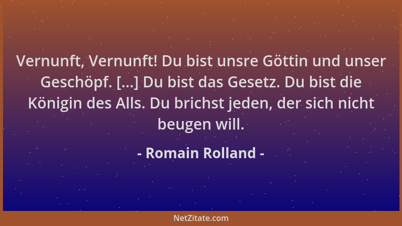 Romain Rolland - Vernunft, Vernunft! Du bist unsre Göttin und unser Geschöpf. [...] Du bist das Gesetz. Du bist die Königin...
