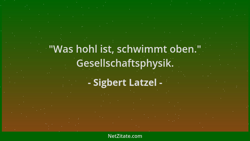 Sigbert Latzel -  "Was hohl ist, schwimmt oben. " Gesellschaftsphysik....