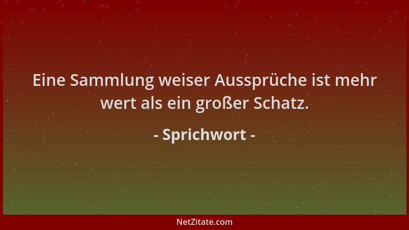 Sprichwort - Eine Sammlung weiser Aussprüche ist mehr wert als ein großer Schatz....