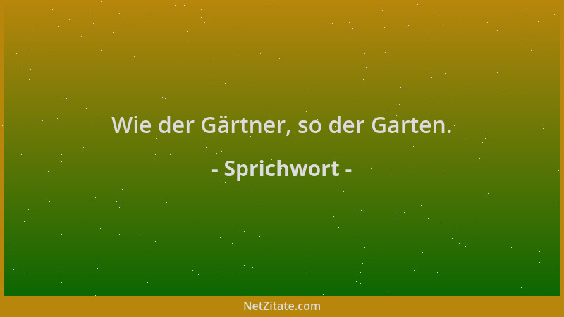 Sprichwort - Wie der Gärtner, so der Garten....