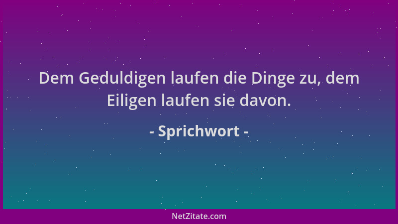 Sprichwort - Dem Geduldigen laufen die Dinge zu, dem Eiligen laufen sie davon....