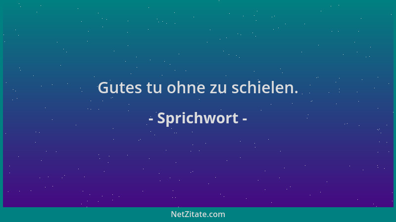 Sprichwort - Gutes tu ohne zu schielen....