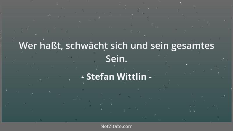 Stefan Wittlin - Wer haßt, schwächt sich und sein gesamtes Sein....