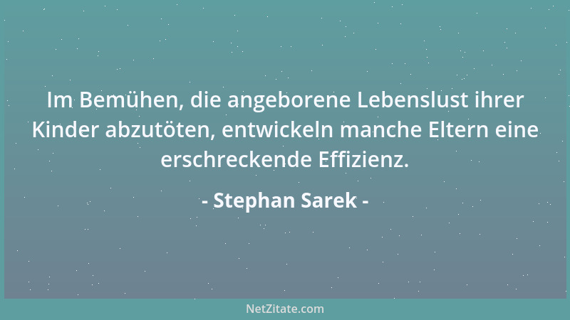 Stephan Sarek - Im Bemühen, die angeborene Lebenslust ihrer Kinder abzutöten, entwickeln manche Eltern eine erschreckende E...